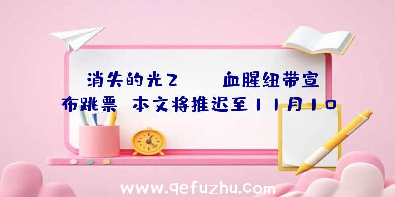 《消失的光2》DLC血腥纽带宣布跳票